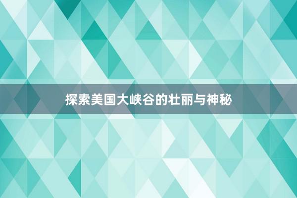 探索美国大峡谷的壮丽与神秘